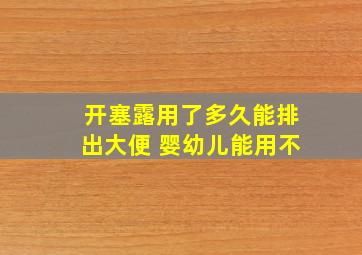 开塞露用了多久能排出大便 婴幼儿能用不